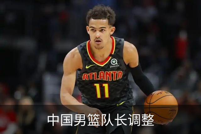 中国男篮队长调整