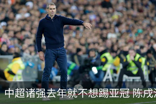 中超诸强去年就不想踢亚冠 陈戌源称不去后果严重