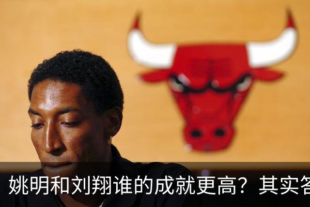 姚明和刘翔谁的成就更高？其实答案一目了然！